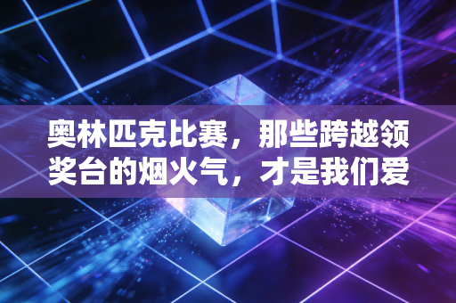 奥林匹克比赛,那些跨越领奖台的烟火气,才是我们爱它的终极理由 奥林匹克比赛,那些跨越领奖台的烟火气,才是我们爱它的终极理由