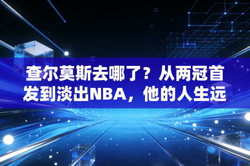 查尔莫斯去哪了？从两冠首发到淡出NBA，他的人生远不止詹姆斯身边的小弟