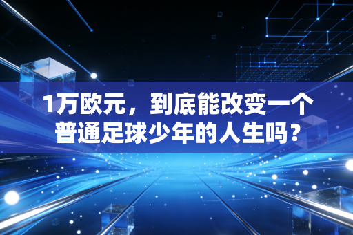 1万欧元，到底能改变一个普通足球少年的人生吗？
