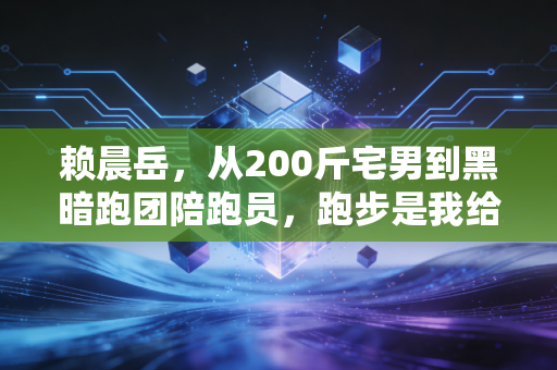 赖晨岳，从200斤宅男到黑暗跑团陪跑员，跑步是我给世界的温柔回信