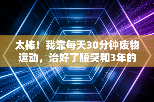 太棒！我靠每天30分钟废物运动，治好了腰突和3年的焦虑