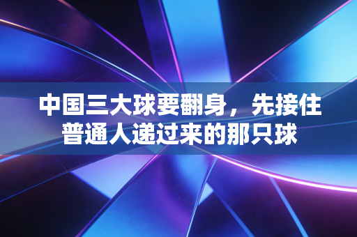 中国三大球要翻身，先接住普通人递过来的那只球
