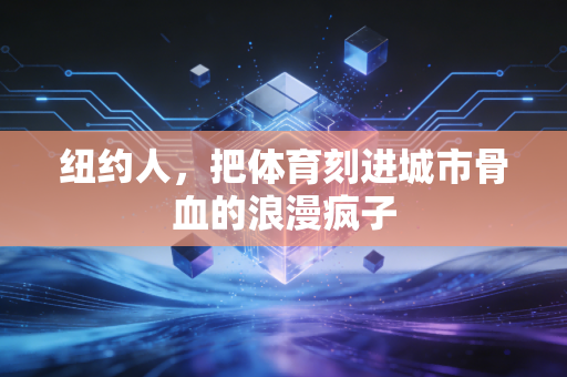 纽约人,把体育刻进城市骨血的浪漫疯子 纽约人,把体育刻进城市骨血的浪漫疯子