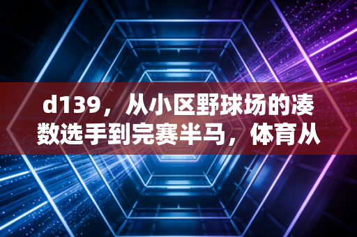 d139，从小区野球场的凑数选手到完赛半马，体育从来不是天选之人的专属