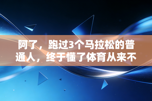 阿了,跑过3个马拉松的普通人,终于懂了体育从来不是精英专属 阿了,跑过3个马拉松的普通人,终于懂了体育从来不是精英专属