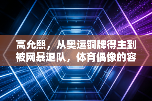 高允熙,从奥运铜牌得主到被网暴退队,体育偶像的容错空间该有多大? 高允熙,从奥运铜牌得主到被网暴退队,体育偶像的容错空间该有多大?