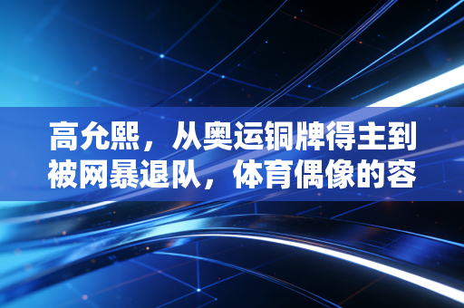 高允熙,从奥运铜牌得主到被网暴退队,体育偶像的容错空间该有多大? 高允熙,从奥运铜牌得主到被网暴退队,体育偶像的容错空间该有多大?