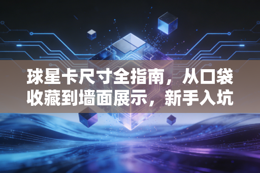 球星卡尺寸全指南，从口袋收藏到墙面展示，新手入坑不踩坑的尺寸干货