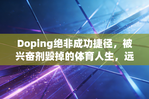 Doping绝非成功捷径,被兴奋剂毁掉的体育人生,远比你想象的更刺痛 Doping绝非成功捷径,被兴奋剂毁掉的体育人生,远比你想象的更刺痛