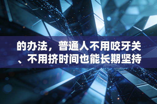 的办法,普通人不用咬牙关、不用挤时间也能长期坚持运动的3个实操指南 的办法,普通人不用咬牙关、不用挤时间也能长期坚持运动的3个实操指南