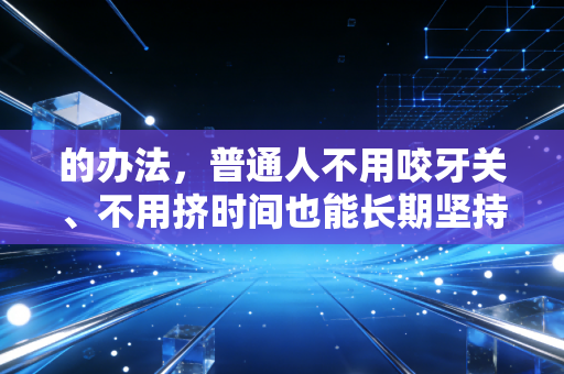 的办法，普通人不用咬牙关、不用挤时间也能长期坚持运动的3个实操指南