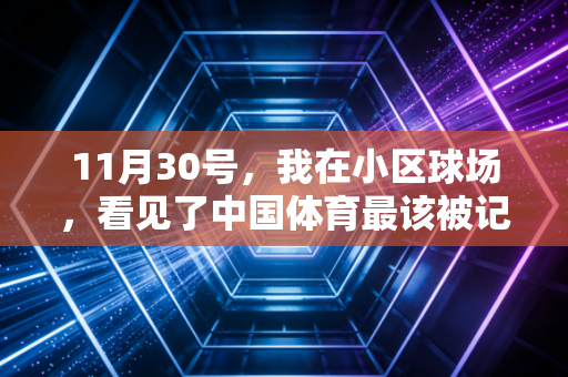 11月30号,我在小区球场,看见了中国体育最该被记住的半程答卷 11月30号,我在小区球场,看见了中国体育最该被记住的半程答卷
