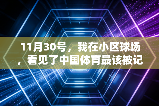 11月30号，我在小区球场，看见了中国体育最该被记住的半程答卷