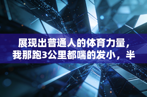展现出普通人的体育力量,我那跑3公里都喘的发小,半年成了城市马拉松的民间兔子 展现出普通人的体育力量,我那跑3公里都喘的发小,半年成了城市马拉松的民间兔子