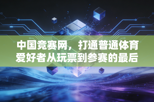 中国竞赛网,打通普通体育爱好者从玩票到参赛的最后一公里 中国竞赛网,打通普通体育爱好者从玩票到参赛的最后一公里
