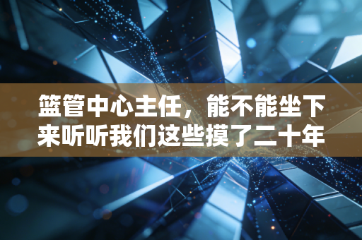 篮管中心主任,能不能坐下来听听我们这些摸了二十年篮球的人的心里话? 篮管中心主任,能不能坐下来听听我们这些摸了二十年篮球的人的心里话?
