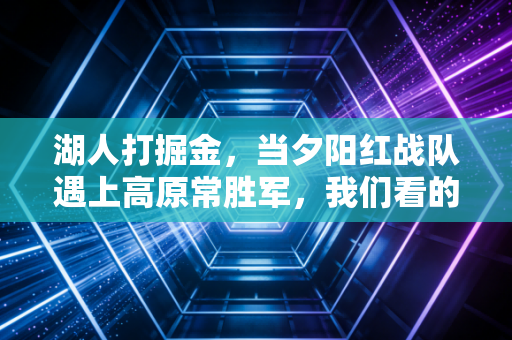 湖人打掘金,当夕阳红战队遇上高原常胜军,我们看的从来不止是胜负 湖人打掘金,当夕阳红战队遇上高原常胜军,我们看的从来不止是胜负