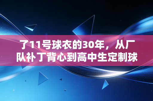 了11号球衣的30年,从厂队补丁背心到高中生定制球服,每个普通人的热爱都值得被看见 了11号球衣的30年,从厂队补丁背心到高中生定制球服,每个普通人的热爱都值得被看见