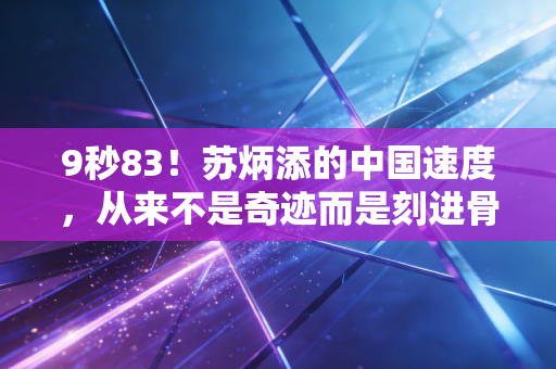 9秒83!苏炳添的中国速度,从来不是奇迹而是刻进骨子里的坚持 9秒83!苏炳添的中国速度,从来不是奇迹而是刻进骨子里的坚持