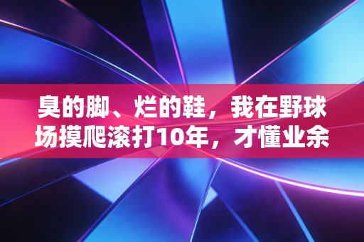 臭的脚、烂的鞋,我在野球场摸爬滚打10年,才懂业余体育最动人的从来不是赢球 臭的脚、烂的鞋,我在野球场摸爬滚打10年,才懂业余体育最动人的从来不是赢球
