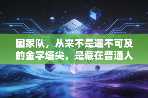 国家队,从来不是遥不可及的金字塔尖,是藏在普通人运动热爱里的光 国家队,从来不是遥不可及的金字塔尖,是藏在普通人运动热爱里的光