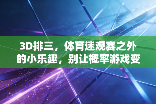 3D排三,体育迷观赛之外的小乐趣,别让概率游戏变了味 3D排三,体育迷观赛之外的小乐趣,别让概率游戏变了味