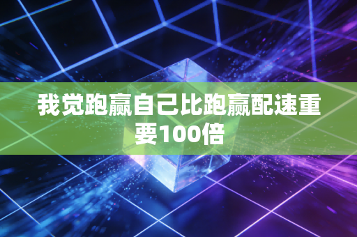 我觉跑赢自己比跑赢配速重要100倍 我觉跑赢自己比跑赢配速重要100倍