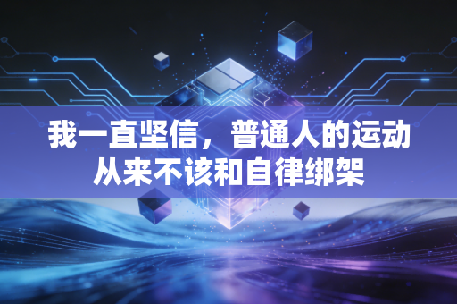 我一直坚信,普通人的运动从来不该和自律绑架 我一直坚信,普通人的运动从来不该和自律绑架