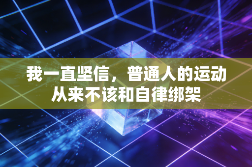 我一直坚信,普通人的运动从来不该和自律绑架 我一直坚信,普通人的运动从来不该和自律绑架