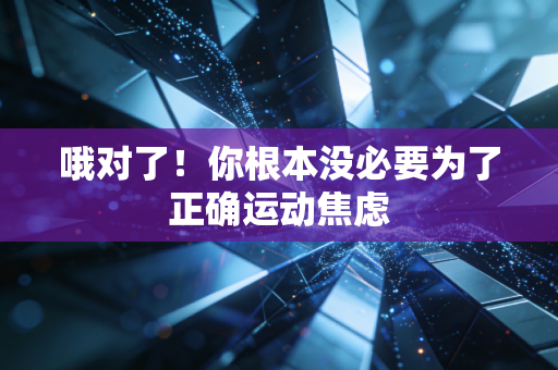 哦对了！你根本没必要为了正确运动焦虑