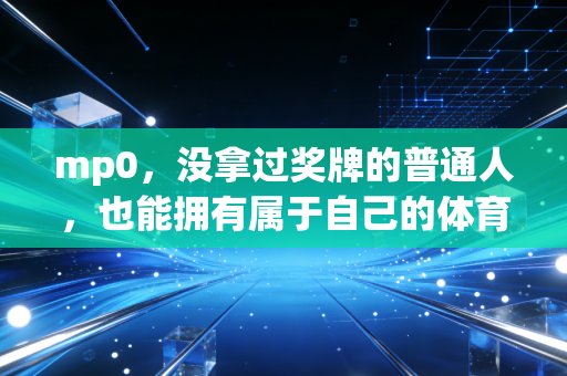 mp0,没拿过奖牌的普通人,也能拥有属于自己的体育人生 mp0,没拿过奖牌的普通人,也能拥有属于自己的体育人生