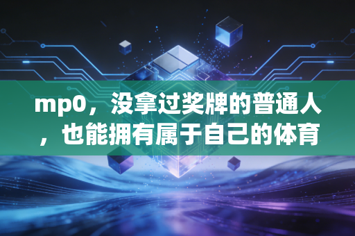 mp0,没拿过奖牌的普通人,也能拥有属于自己的体育人生 mp0,没拿过奖牌的普通人,也能拥有属于自己的体育人生