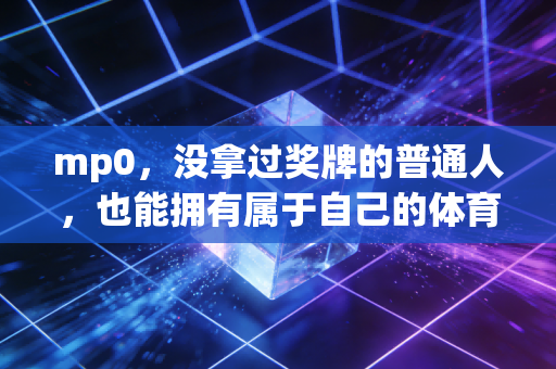 mp0，没拿过奖牌的普通人，也能拥有属于自己的体育人生