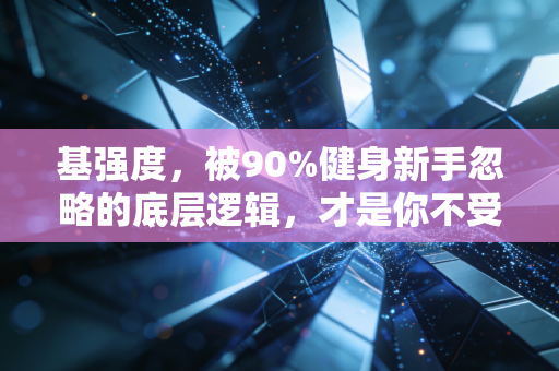 基强度,被90%健身新手忽略的底层逻辑,才是你不受伤、不掉队的长期运动密码 基强度,被90%健身新手忽略的底层逻辑,才是你不受伤、不掉队的长期运动密码