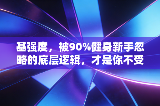 基强度，被90%健身新手忽略的底层逻辑，才是你不受伤、不掉队的长期运动密码