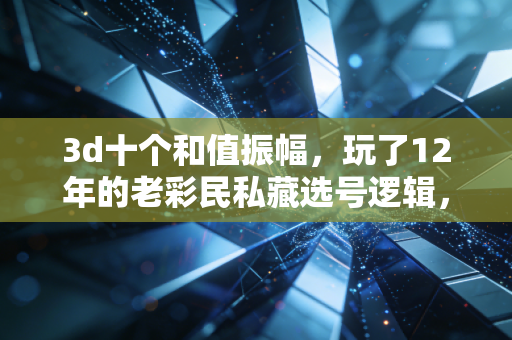 3d十个和值振幅,玩了12年的老彩民私藏选号逻辑,我整理成普通人能懂的实操手册 3d十个和值振幅,玩了12年的老彩民私藏选号逻辑,我整理成普通人能懂的实操手册