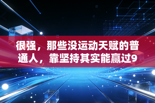 很强，那些没运动天赋的普通人，靠坚持其实能赢过90%的人