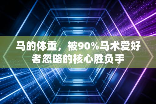 马的体重，被90%马术爱好者忽略的核心胜负手