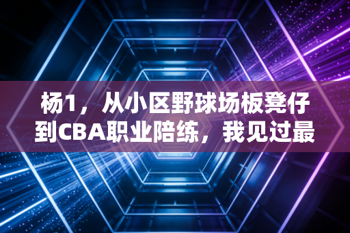 杨1,从小区野球场板凳仔到CBA职业陪练,我见过最真实的普通人篮球梦有多滚烫 杨1,从小区野球场板凳仔到CBA职业陪练,我见过最真实的普通人篮球梦有多滚烫