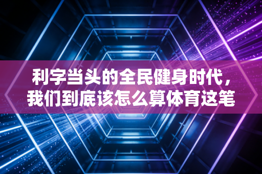 利字当头的全民健身时代，我们到底该怎么算体育这笔账