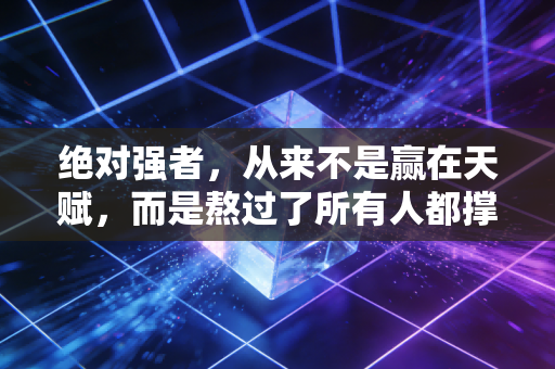 绝对强者，从来不是赢在天赋，而是熬过了所有人都撑不住的至暗时刻