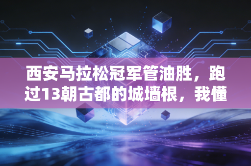 西安马拉松冠军管油胜,跑过13朝古都的城墙根,我懂了普通人的奔跑也有重量 西安马拉松冠军管油胜,跑过13朝古都的城墙根,我懂了普通人的奔跑也有重量