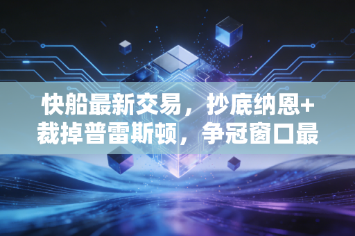 快船最新交易，抄底纳恩+裁掉普雷斯顿，争冠窗口最后一年的豪赌太懂普通人的挣扎了
