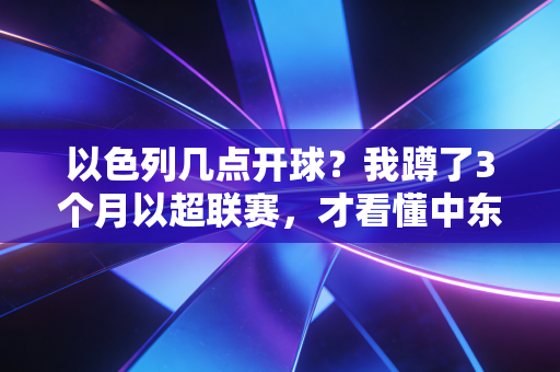 以色列几点开球？我蹲了3个月以超联赛，才看懂中东足球里的普通人生活