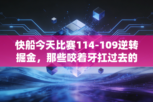 快船今天比赛114-109逆转掘金，那些咬着牙扛过去的时刻，终究会变成光