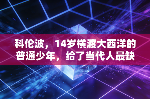 科伦波,14岁横渡大西洋的普通少年,给了当代人最缺的勇气解药 科伦波,14岁横渡大西洋的普通少年,给了当代人最缺的勇气解药