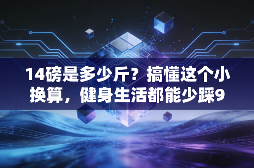 14磅是多少斤?搞懂这个小换算,健身生活都能少踩90%的坑 14磅是多少斤?搞懂这个小换算,健身生活都能少踩90%的坑