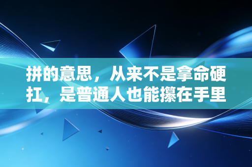 拼的意思,从来不是拿命硬扛,是普通人也能攥在手里的生活底气 拼的意思,从来不是拿命硬扛,是普通人也能攥在手里的生活底气