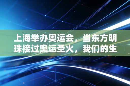 上海举办奥运会,当东方明珠接过奥运圣火,我们的生活将迎来哪些亮时刻? 上海举办奥运会,当东方明珠接过奥运圣火,我们的生活将迎来哪些亮时刻?