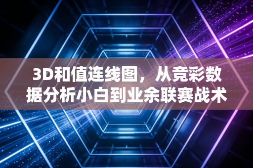 3D和值连线图,从竞彩数据分析小白到业余联赛战术顾问的逆袭指南 3D和值连线图,从竞彩数据分析小白到业余联赛战术顾问的逆袭指南